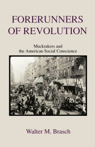 Title: Forerunners of Revolution: Muckrakers and the American Social Conscience, Author: Walter M. Brasch