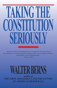 Title: Taking the Constitution Seriously, Author: Walter Berns John M. Olin University Professor