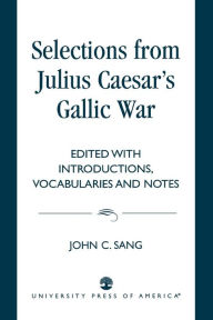 Title: Selections from Julius Caesar's Gallic War / Edition 1, Author: John C. Sang
