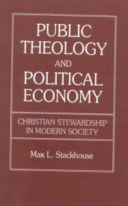 Title: Public Theology and Political Economy: Christian Stewardship in Modern Society, Author: Max L. Stackhouse