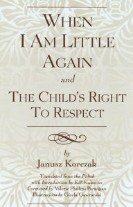 Title: When I Am Little Again and The Child's Right to Respect, Author: Janusz Korczak