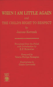 Title: When I Am Little Again and The Child's Right to Respect, Author: Janusz Korczak