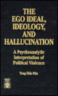 The Ego Ideal, Ideology and Hallucination: A Psychoanalytic Interpretation of Political Violence
