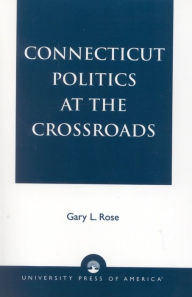 Title: Connecticut Politics at the Crossroads, Author: Gary L. Rose