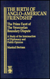 The Birth of Anglo-American Friendship: The Prime Facet of the Venezuelan Boundary Dispute: A Study of the Interreaction of Diplomacy and Public Opinion