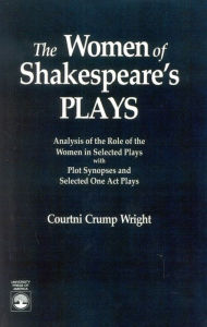 Title: The Women of Shakespeare's Plays: Analysis of the Role of the Women in Select Plays with Plot Synopses and Selected One-Act Plays, Author: Courtini Crump Wright