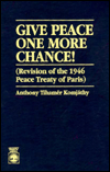 Title: Give Peace One More Chance!: Revision of the 1946 Peace Conference Treaty of Paris, Author: Anthony Tihamer Komjathy