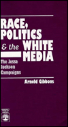 Title: Race, Politics and the White Media: The Jesse Jackson Campaigns, Author: Arnold Gibbons