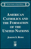 Title: American Catholics and the Formation of the United Nations, Author: Joseph Samuel Rossi