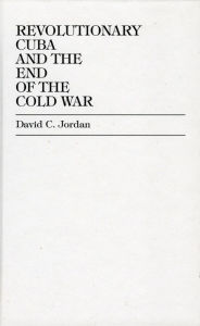 Title: Revolutionary Cuba and the End of the Cold War, Author: David C. Jordan