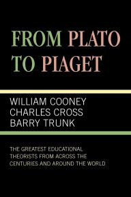 Title: From Plato To Piaget: The Greatest Educational Theorists From Across the Centuries and Around the World, Author: William Cooney