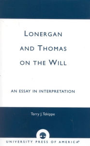 Title: Lonergan and Thomas on the Will: An Essay in Interpretation, Author: Terry J. Tekippe