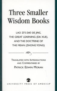 Title: Three Smaller Wisdom Books: Lao Zi's Dao De Jing, The Great Learning (Da Xue), and the Doctrine of the Mean (Zhong Yong), Author: Patrick Edwin Moran