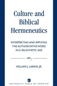 Title: Culture and Biblical Hermeneutics: Interpreting and Applying the Authoritative Word in a Relativistic Age / Edition 1, Author: William J. Larkin Jr.