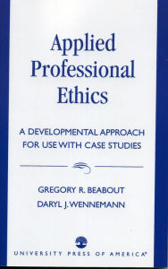 Title: Applied Professional Ethics: A Developmental Approach for Use With Case Studies / Edition 1, Author: Gregory R. Beabout