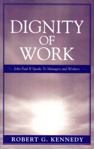 Title: Dignity of Work: John Paul II Speaks to Managers and Workers, Author: Robert G. Kennedy