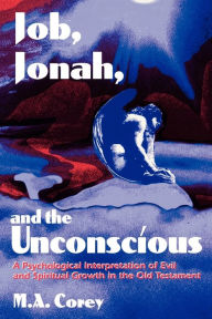 Title: Job, Jonah, and the Unconscious: A Psychological Interpretation of Evil and Spiritual Growth in the Old Testament, Author: Michael Corey