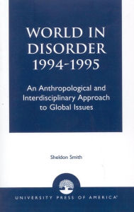 Title: World in Disorder, 1994-1995: An Anthropological and Interdisciplinary Approach to Global Issues, Author: Sheldon Smith