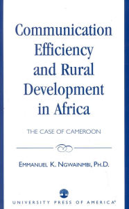 Title: Communication Efficiency and Rural Development in Africa: The Case of Cameroon, Author: Emmanuel K. Ngwainmbi