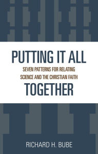 Title: Putting It All Together: Seven Patterns for Relating Science and the Christian Faith, Author: Richard H. Bube