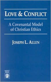 Title: Love and Conflict: A Covenantal Model of Christian Ethics / Edition 1, Author: Joseph L. Allen