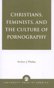 Title: Christians, Feminists, and The Culture of Pornography, Author: Arthur J. Mielke