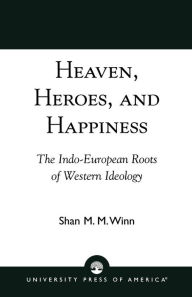 Title: Heaven, Heroes and Happiness: The Indo-European Roots of Western Ideology / Edition 1, Author: Shan Winn