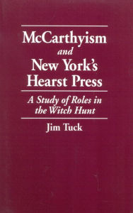 Title: McCarthyism and New York's Hearst Press: A Study of Roles in the Witch Hunt, Author: Jim Tuck