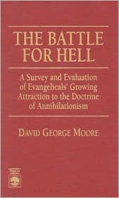 Title: The Battle for Hell: A Survey and Evaluation of Evangelicals' Growing Attraction to the Doctrine of Annihilationism, Author: David George Moore