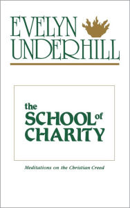Title: The School of Charity: Meditations on the Christian Creed / Edition 1, Author: Evelyn Underhill
