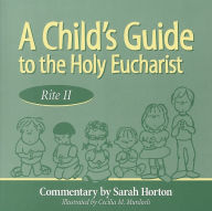 Title: A Child's Guide to the Holy Eucharist: Rite II, Author: Sarah Horton