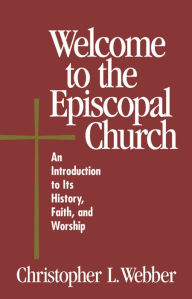 Title: Welcome to the Episcopal Church: An Introduction to Its History, Faith, and Worship, Author: Christopher L. Webber