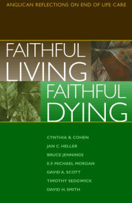 Title: Faithful Living, Faithful Dying: Anglican Reflections on End of Life Care, Author: End of Life Task Force of the Standing Commission on National Concerns
