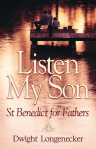 Title: Listen My Son: St. Benedict for Fathers, Author: Dwight Longenecker