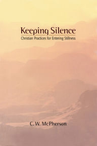 Title: Keeping Silence: Christian Practices for Entering Stillness, Author: C.W. McPherson