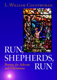 Title: Run, Shepherds, Run: Poems for Advent and Christmas, Author: L. William Countryman