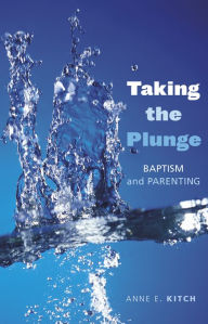 Title: Taking the Plunge: Baptism and Parenting, Author: Anne E. Kitch