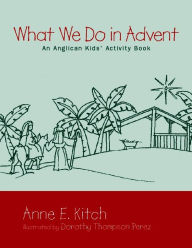 Title: What We Do in Advent: An Anglican Kids' Activity Book, Author: Anne E. Kitch
