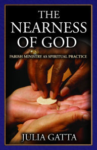 Title: The Nearness of God: Parish Ministry as Spiritual Practice, Author: Julia Gatta