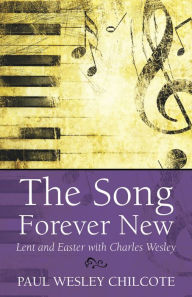 Title: The Song Forever New: Lent and Easter with Charles Wesley, Author: Paul Wesley Chilcote