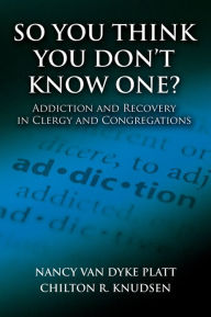 Title: So You Think You Don't Know One?: Addiction and Recovery in Clergy and Congregations, Author: Nancy Van Dyke Platt