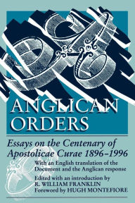 Title: Anglican Orders: Essays on the Centenary of Apostolicae Curae 1896-1996, Author: R. William Franklin