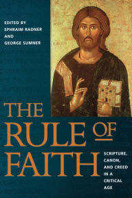 Title: The Rule of Faith: Scripture, Canon, and Creed in a Critical Age, Author: George Sumner