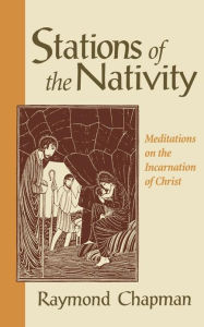 Title: Stations of the Nativity: Meditations on the Incarnation of Christ, Author: Raymond Chapman