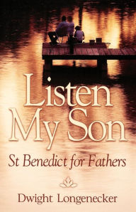 Title: Listen My Son: St. Benedict for Fathers, Author: Dwight Longenecker