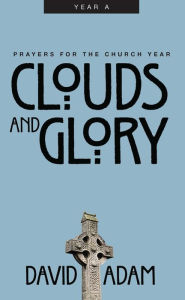 Title: Clouds and Glory: Prayers for the Church Year, Year A, Author: David Adam