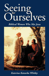 Title: Seeing for Ourselves: Biblical Women Who Met Jesus, Author: Katerina Katsarka Whitley