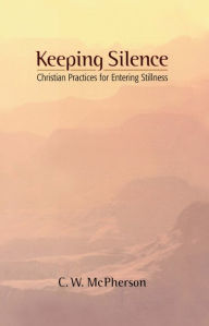 Title: Keeping Silence: Christian Practices for Entering Stillness, Author: C.W. McPherson