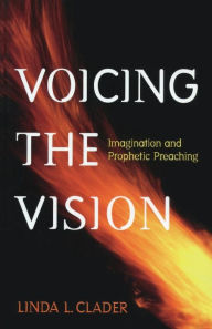 Title: Voicing the Vision: Imagination and Prophetic Preaching, Author: Linda L. Clader