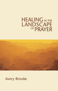 Title: Healing in the Landscape of Prayer, Author: Avery Brooke